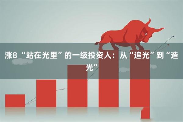 涨8 “站在光里”的一级投资人：从“追光”到“造光”